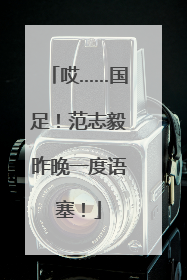 哎……国足！范志毅昨晚一度语塞！
